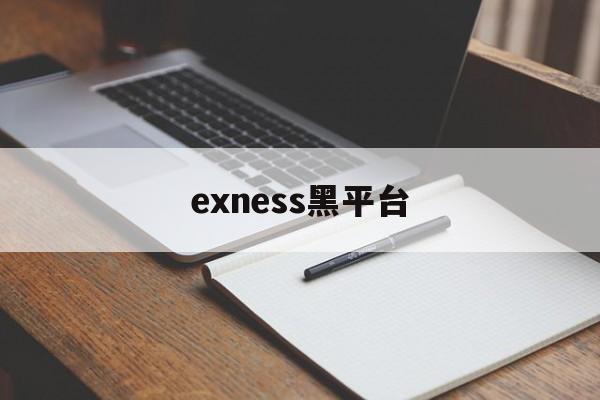 exness黑平台(黑平台打不开了了怎么办)