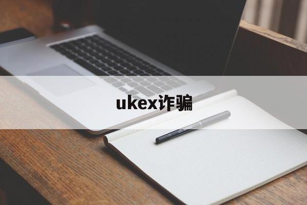ukex诈骗(ukex交易平台)